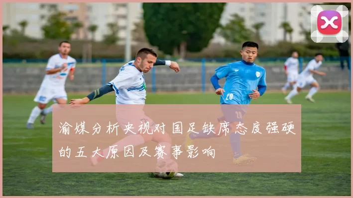渝媒分析央视对国足缺席态度强硬的五大原因及赛事影响