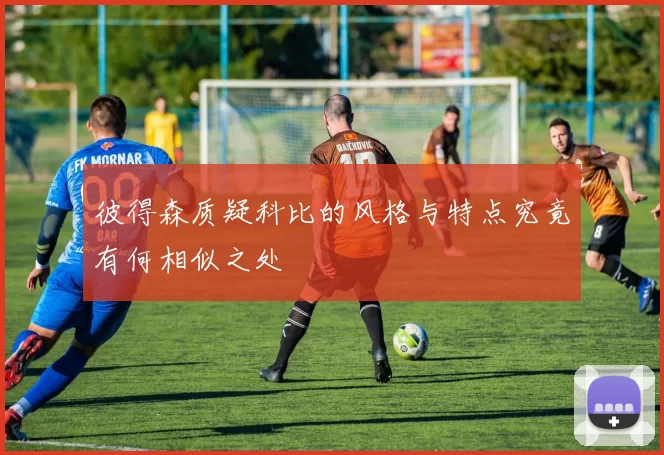 彼得森质疑科比的风格与特点究竟有何相似之处