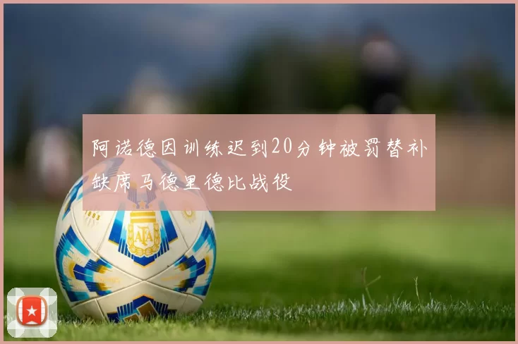 阿诺德因训练迟到20分钟被罚替补缺席马德里德比战役