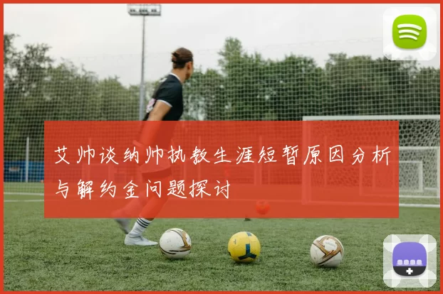 艾帅谈纳帅执教生涯短暂原因分析与解约金问题探讨