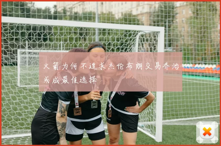 火箭为何不追求杰伦布朗交易乔治或成最佳选择