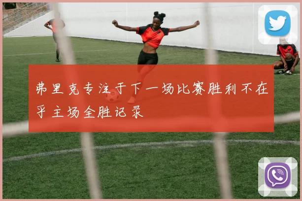 弗里克专注于下一场比赛胜利不在乎主场全胜记录