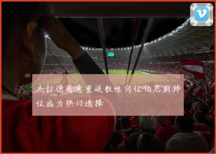 杰拉德有意重返教练岗位伯恩利帅位成为热门选择