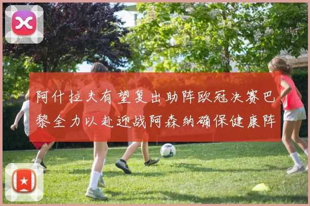 阿什拉夫有望复出助阵欧冠决赛巴黎全力以赴迎战阿森纳确保健康阵容