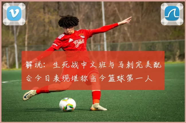 解说：生死战中文班与马刺完美配合今日表现堪称当今篮球第一人