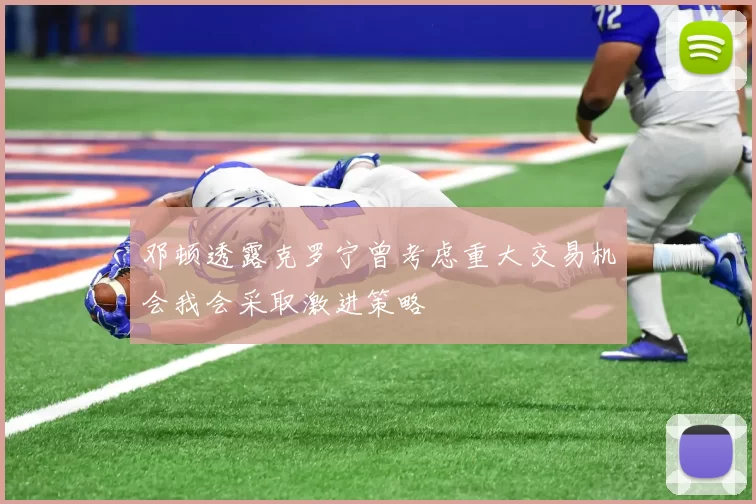 邓顿透露克罗宁曾考虑重大交易机会我会采取激进策略