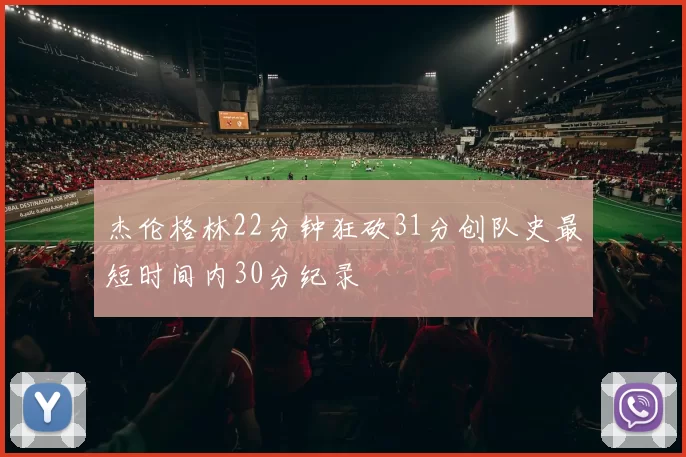 杰伦格林22分钟狂砍31分创队史最短时间内30分纪录